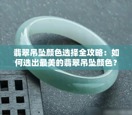 翡翠吊坠颜色选择全攻略：如何选出最美的翡翠吊坠颜色？