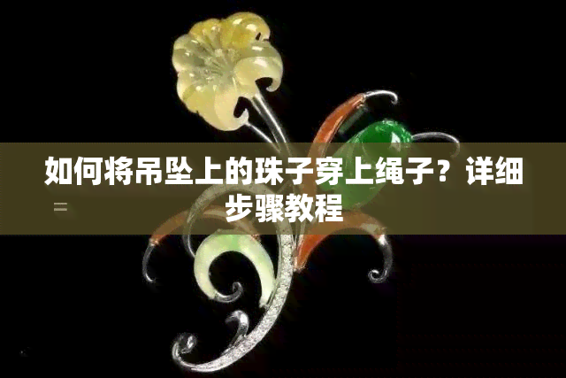 如何将吊坠上的珠子穿上绳子？详细步骤教程