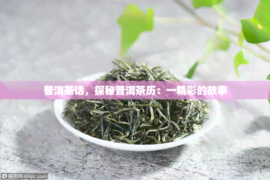 普洱茶话，探秘普洱茶历：一精彩的故事