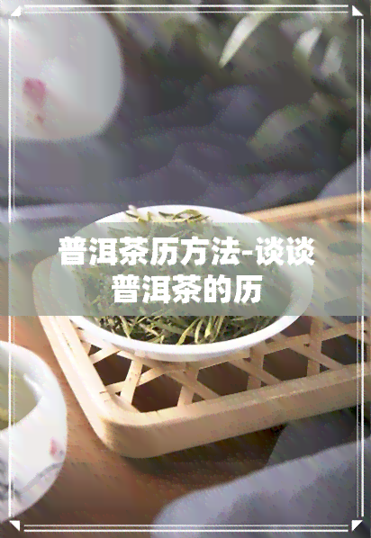 普洱茶历方法-谈谈普洱茶的历