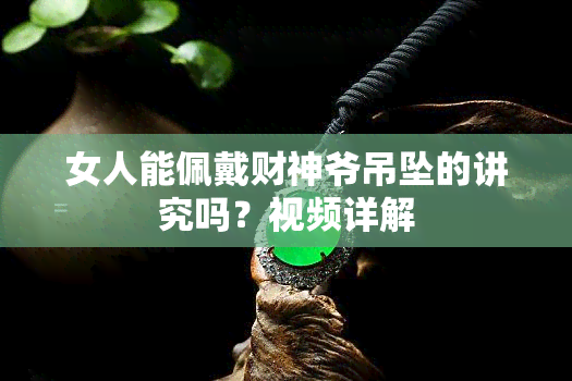 女人能佩戴财神爷吊坠的讲究吗？视频详解