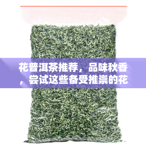 花普洱茶推荐，品味秋香，尝试这些备受推崇的花普洱茶推荐