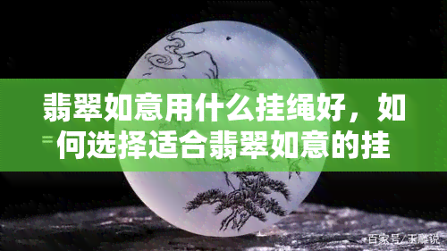 翡翠如意用什么挂绳好，如何选择适合翡翠如意的挂绳？