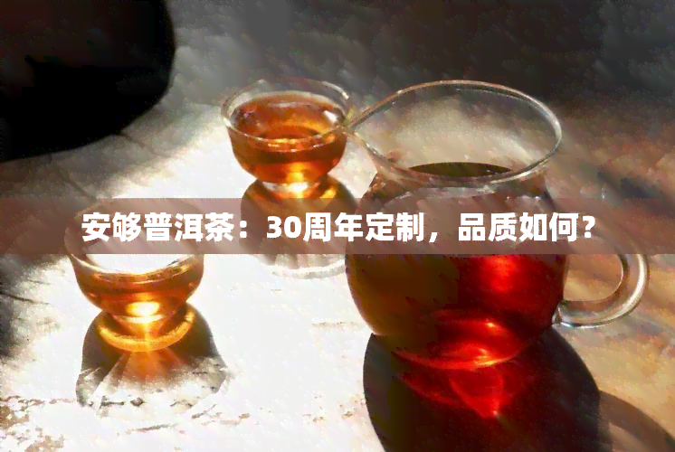 安够普洱茶：30周年定制，品质如何？