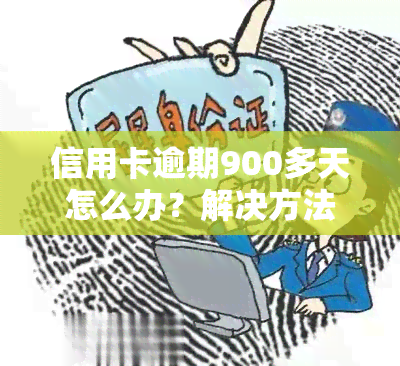 信用卡逾期900多天怎么办？解决方法全解析