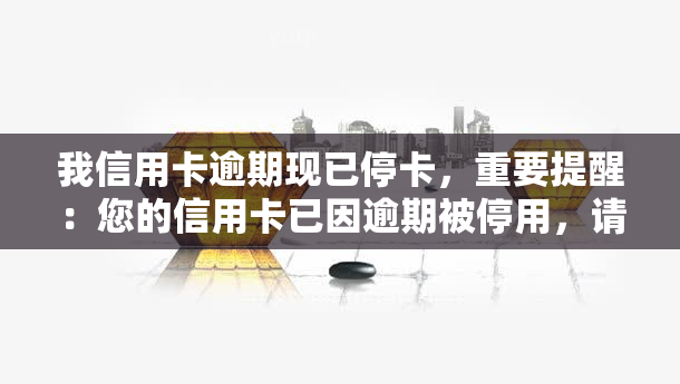 我信用卡逾期现已停卡，重要提醒：您的信用卡已因逾期被停用，请尽快处理