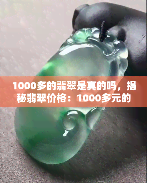 1000多的翡翠是真的吗，揭秘翡翠价格：1000多元的翡翠是真的吗？