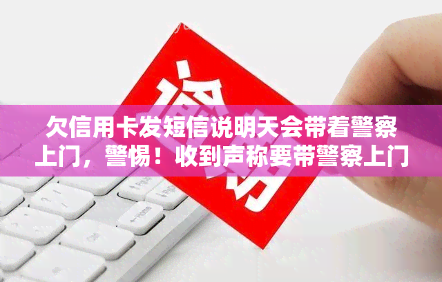 欠信用卡发短信说明天会带着警察上门，警惕！收到声称要带警察上门的信用卡欠款短信，可能是诈骗！