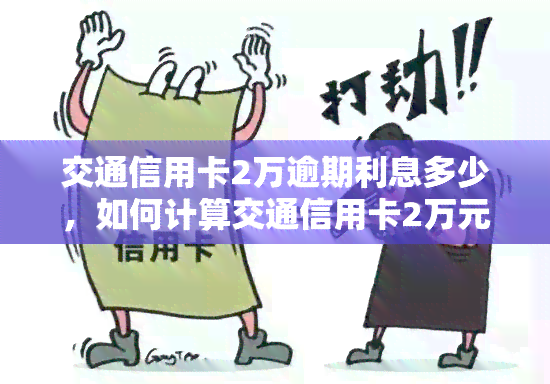 交通信用卡2万逾期利息多少，如何计算交通信用卡2万元的逾期利息？