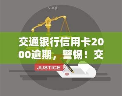 交通银行信用卡2000逾期，警惕！交通银行信用卡逾期2000元可能带来的严重后果