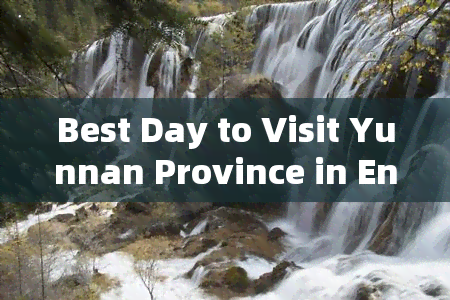 Best Day to Visit Yunnan Province in English: When is the Best Time for Travel?