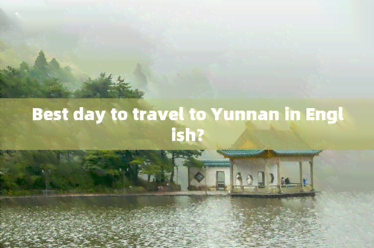 Best day to travel to Yunnan in English?