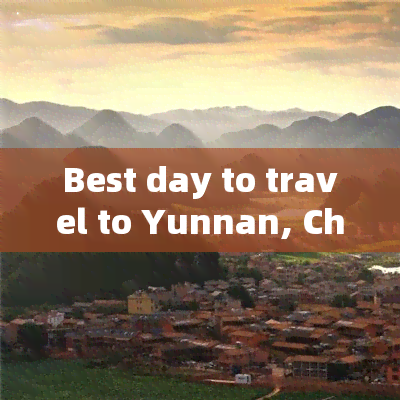 Best day to travel to Yunnan, China?