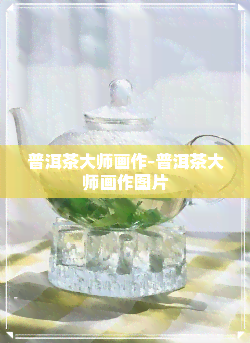 普洱茶大师画作-普洱茶大师画作图片