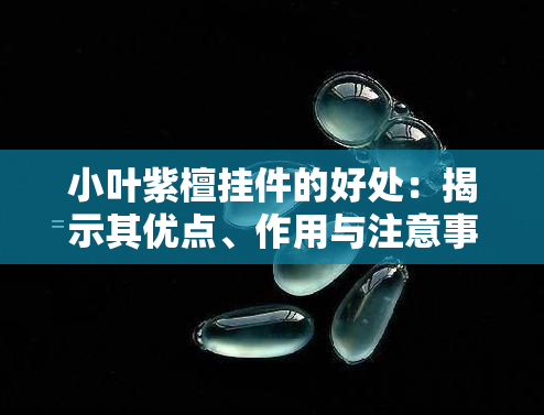 小叶紫檀挂件的好处：揭示其优点、作用与注意事项