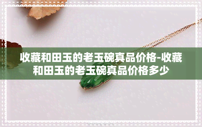 收藏和田玉的老玉碗真品价格-收藏和田玉的老玉碗真品价格多少