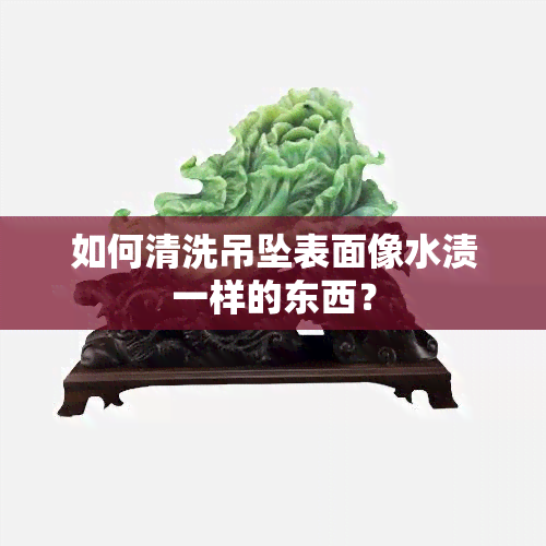 如何清洗吊坠表面像水渍一样的东西？