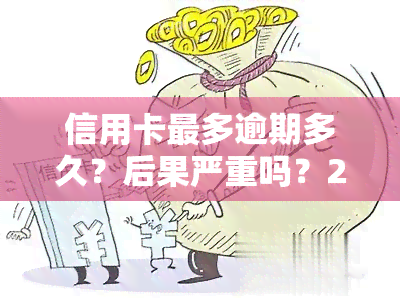 信用卡最多逾期多久？后果严重吗？2021年逾期金额多少会坐牢？