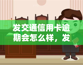 发交通信用卡逾期会怎么样，发交通信用卡逾期后果严重，不可忽视！