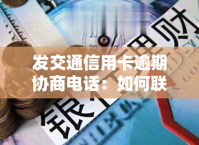 发交通信用卡逾期协商电话：如何联系客服进行还款协商？