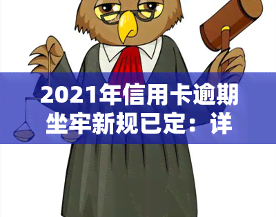 2021年信用卡逾期坐牢新规已定：详细解读与量刑标准