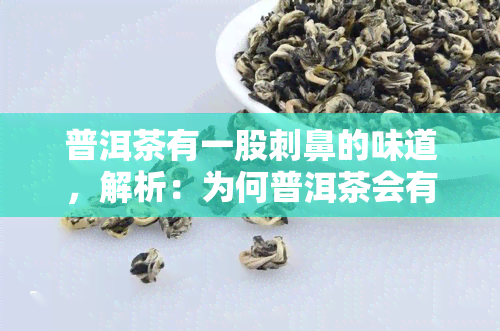 普洱茶有一股刺鼻的味道，解析：为何普洱茶会有刺鼻味道？