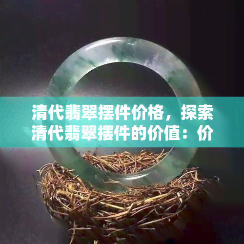 清代翡翠摆件价格，探索清代翡翠摆件的价值：价格解析与收藏建议