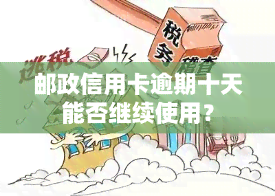 邮政信用卡逾期十天能否继续使用？