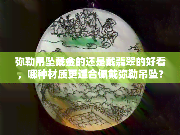 弥勒吊坠戴金的还是戴翡翠的好看，哪种材质更适合佩戴弥勒吊坠？金或翡翠？