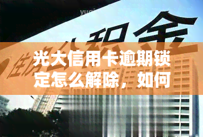 光大信用卡逾期锁定怎么解除，如何解除光大信用卡逾期锁定？