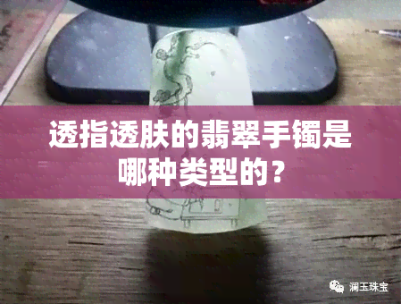 透指透肤的翡翠手镯是哪种类型的？