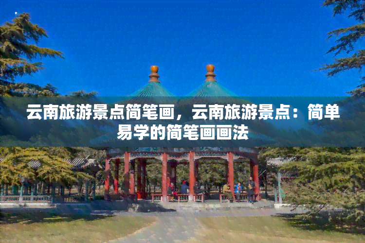 云南旅游景点简笔画，云南旅游景点：简单易学的简笔画画法