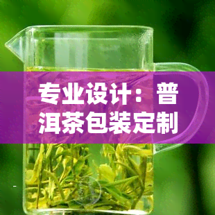 专业设计：普洱茶包装定制方案及理念