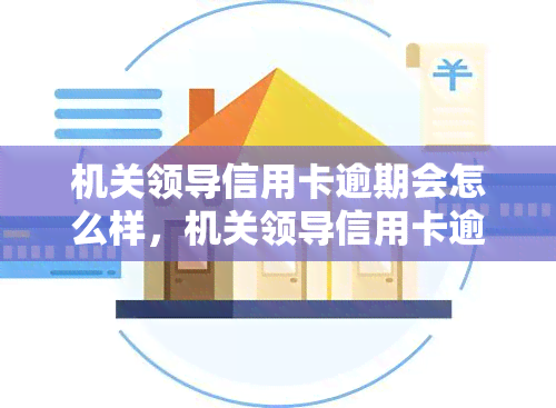 机关领导信用卡逾期会怎么样，机关领导信用卡逾期：可能面临的后果和解决办法