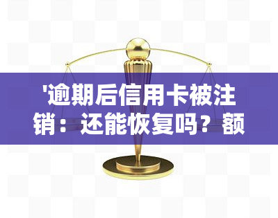 '逾期后信用卡被注销：还能恢复吗？额度还在怎么回事？'