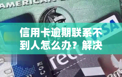 信用卡逾期联系不到人怎么办？解决方案全攻略