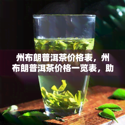 州布朗普洱茶价格表，州布朗普洱茶价格一览表，助您轻松选购！