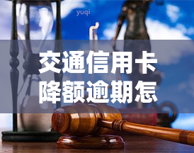 交通信用卡降额逾期怎么办？详解处理方法与技巧