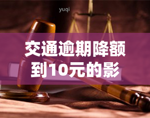 交通逾期降额到10元的影响及应对措