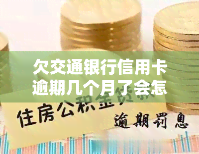 欠交通银行信用卡逾期几个月了会怎么办？解决办法与影响解析