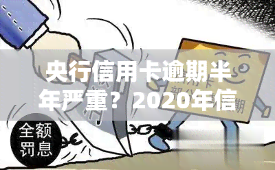 央行信用卡逾期半年严重？2020年信用卡逾期处理及后果全解析