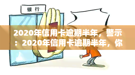 2020年信用卡逾期半年，警示：2020年信用卡逾期半年，你可能已经陷入了严重的财务困境！