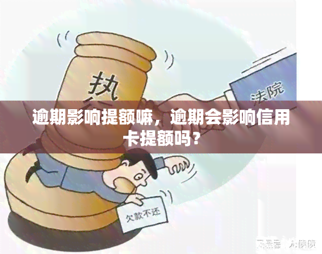 逾期影响提额嘛，逾期会影响信用卡提额吗？