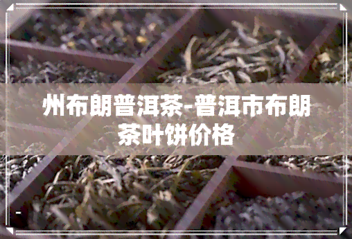 州布朗普洱茶-普洱市布朗茶叶饼价格