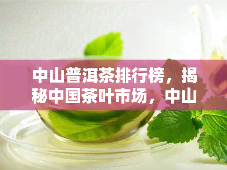 中山普洱茶排行榜，揭秘中国茶叶市场，中山普洱茶排行榜出炉！