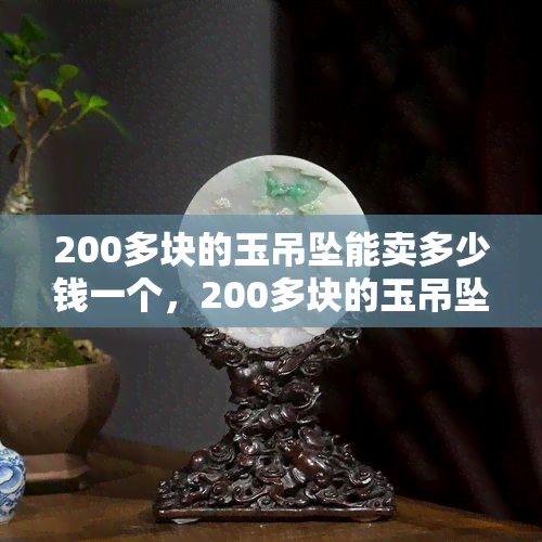 200多块的玉吊坠能卖多少钱一个，200多块的玉吊坠值多少钱？市场行情分析