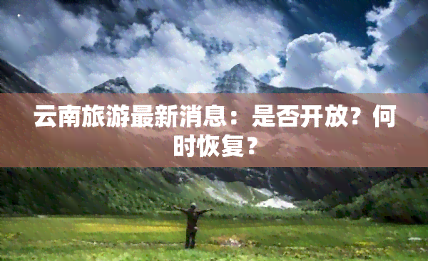 云南旅游最新消息：是否开放？何时恢复？