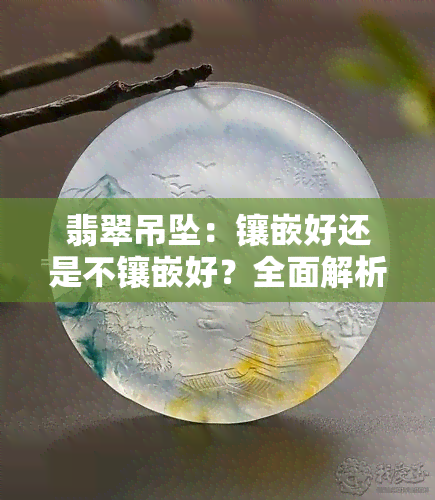 翡翠吊坠：镶嵌好还是不镶嵌好？全面解析