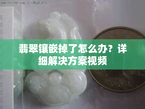 翡翠镶嵌掉了怎么办？详细解决方案视频