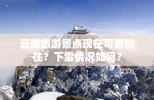 云南旅游景点现在可否前往？下雪情况如何？